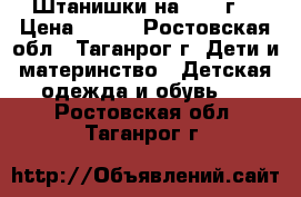 Штанишки на 1- 2 г. › Цена ­ 150 - Ростовская обл., Таганрог г. Дети и материнство » Детская одежда и обувь   . Ростовская обл.,Таганрог г.